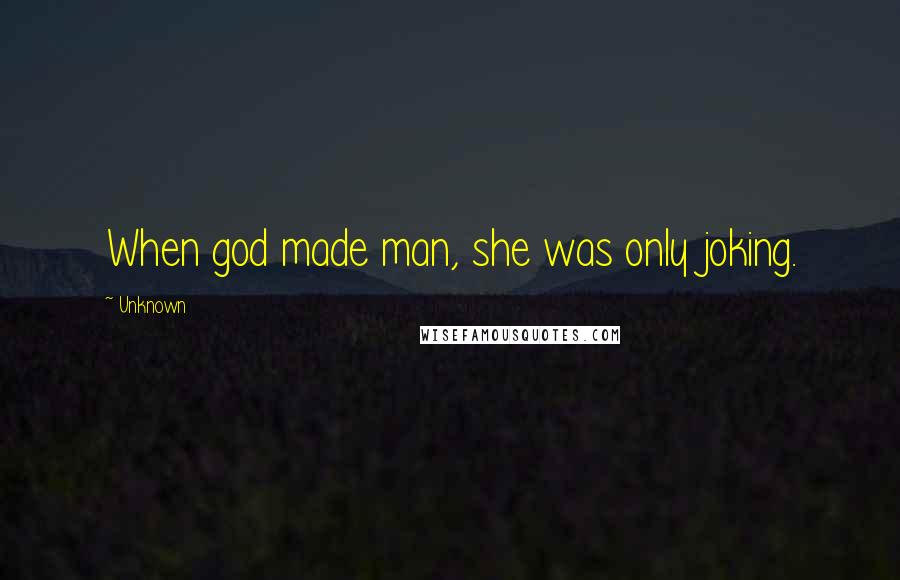 Unknown Quotes: When god made man, she was only joking.