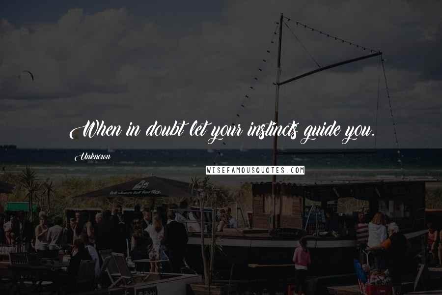 Unknown Quotes: When in doubt let your instincts guide you.