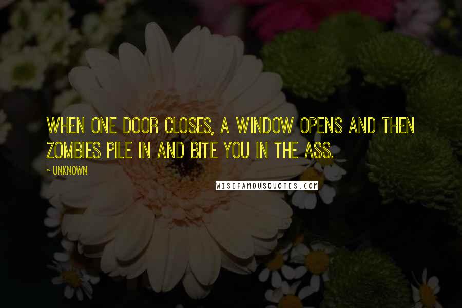 Unknown Quotes: When one door closes, a window opens and then zombies pile in and bite you in the ass.