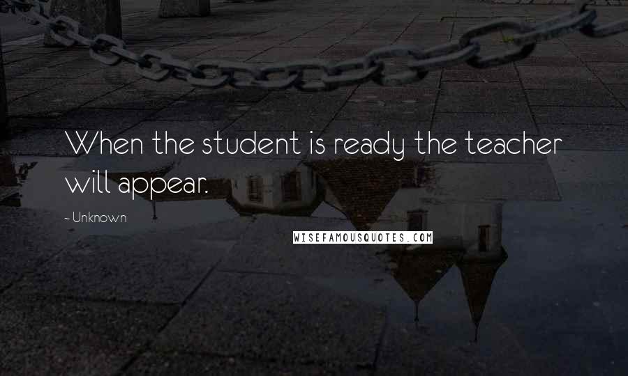 Unknown Quotes: When the student is ready the teacher will appear.