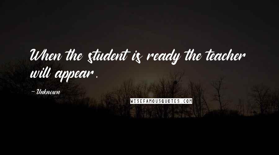 Unknown Quotes: When the student is ready the teacher will appear.