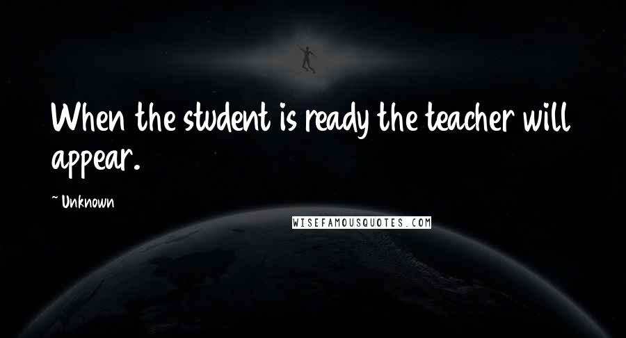 Unknown Quotes: When the student is ready the teacher will appear.