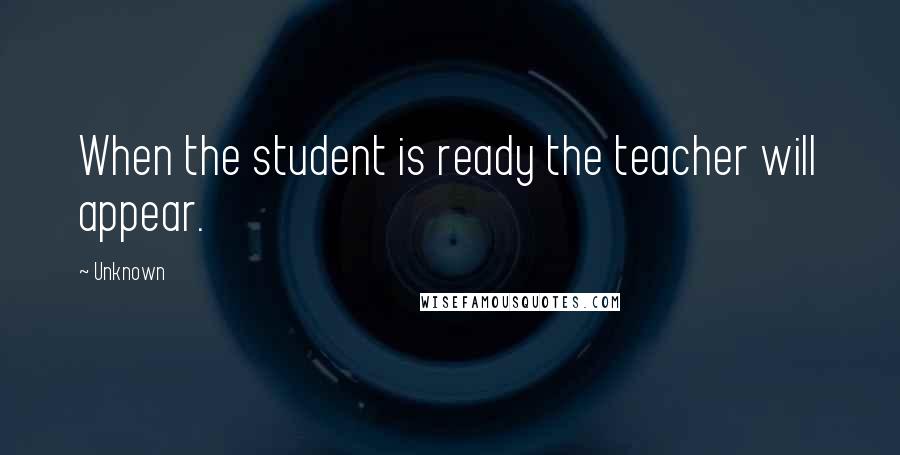 Unknown Quotes: When the student is ready the teacher will appear.