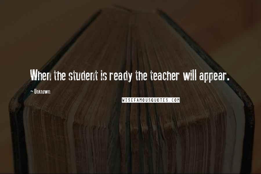 Unknown Quotes: When the student is ready the teacher will appear.