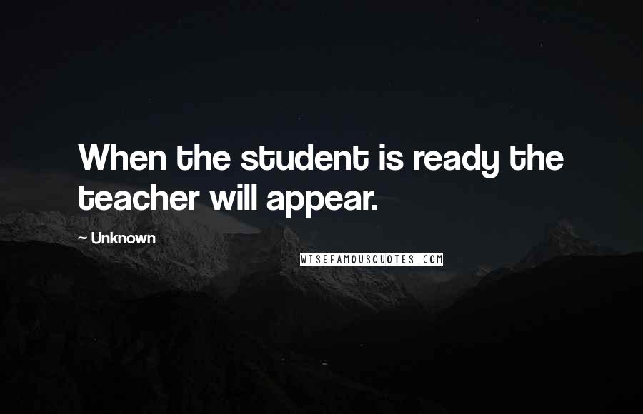 Unknown Quotes: When the student is ready the teacher will appear.