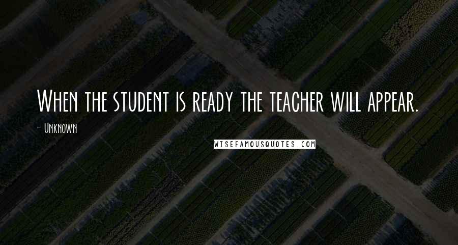 Unknown Quotes: When the student is ready the teacher will appear.