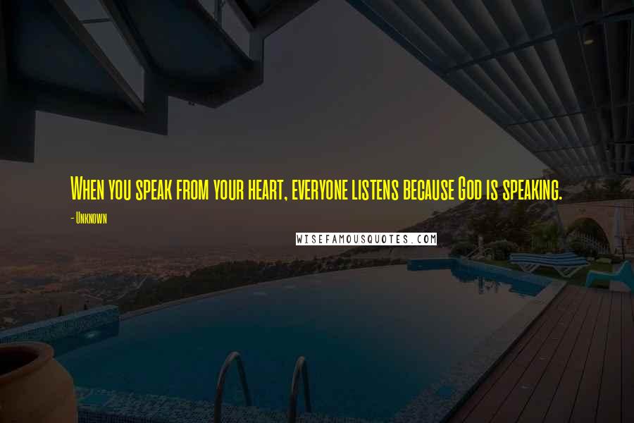Unknown Quotes: When you speak from your heart, everyone listens because God is speaking.