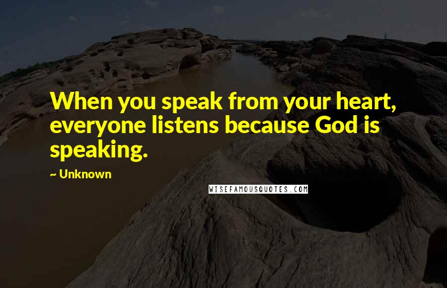 Unknown Quotes: When you speak from your heart, everyone listens because God is speaking.