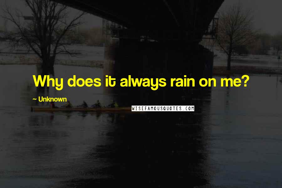 Unknown Quotes: Why does it always rain on me?