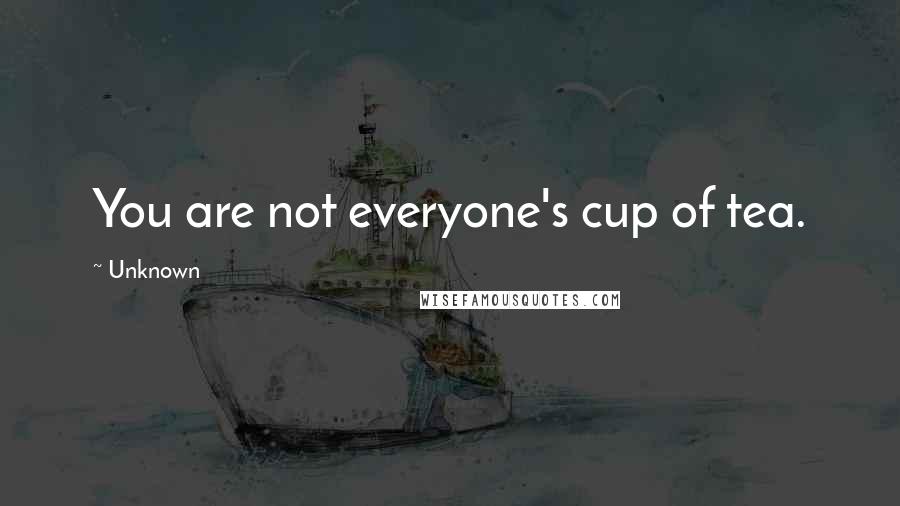 Unknown Quotes: You are not everyone's cup of tea.