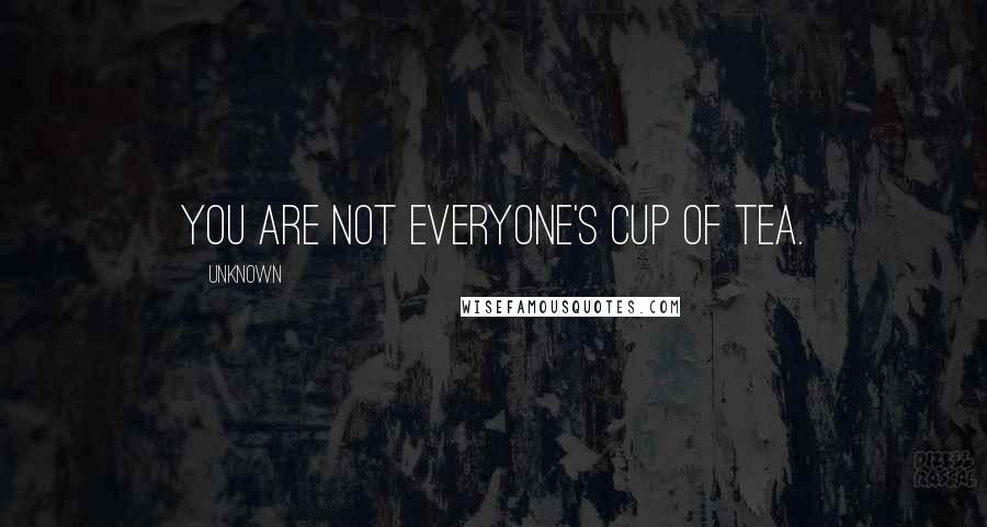 Unknown Quotes: You are not everyone's cup of tea.