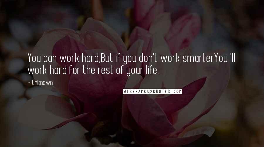 Unknown Quotes: You can work hard,But if you don't work smarterYou 'll work hard for the rest of your life.