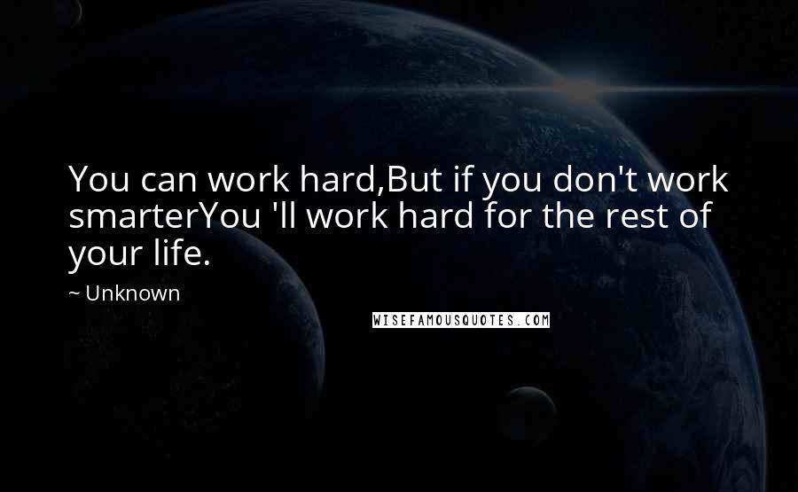 Unknown Quotes: You can work hard,But if you don't work smarterYou 'll work hard for the rest of your life.
