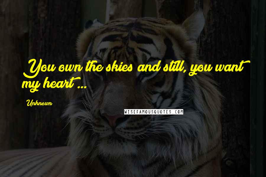 Unknown Quotes: You own the skies and still, you want my heart ...