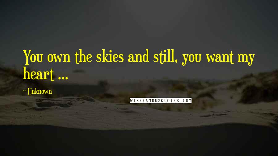 Unknown Quotes: You own the skies and still, you want my heart ...