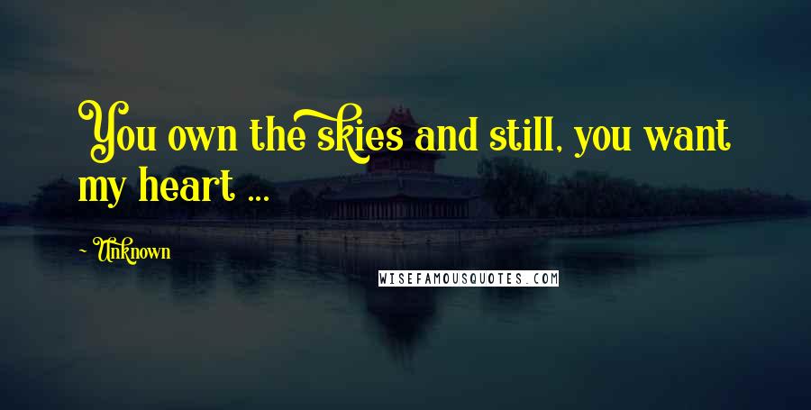 Unknown Quotes: You own the skies and still, you want my heart ...