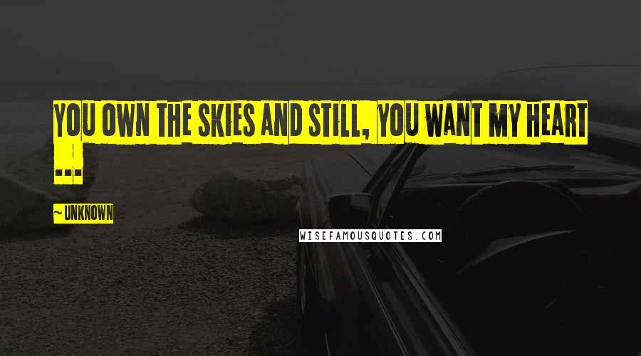 Unknown Quotes: You own the skies and still, you want my heart ...