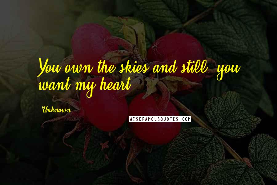 Unknown Quotes: You own the skies and still, you want my heart ...