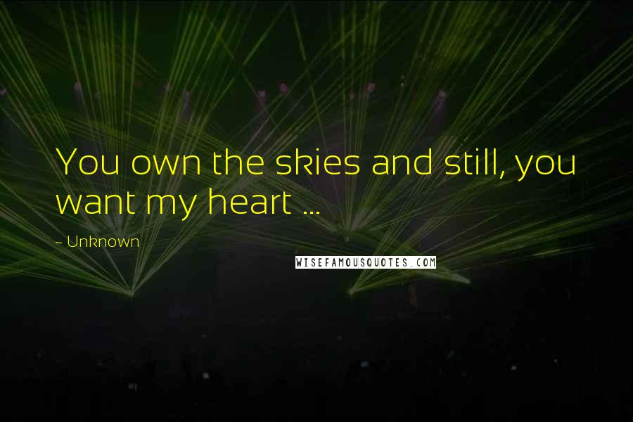 Unknown Quotes: You own the skies and still, you want my heart ...