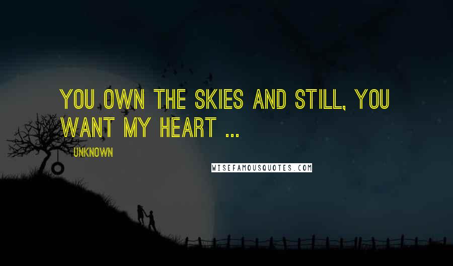 Unknown Quotes: You own the skies and still, you want my heart ...