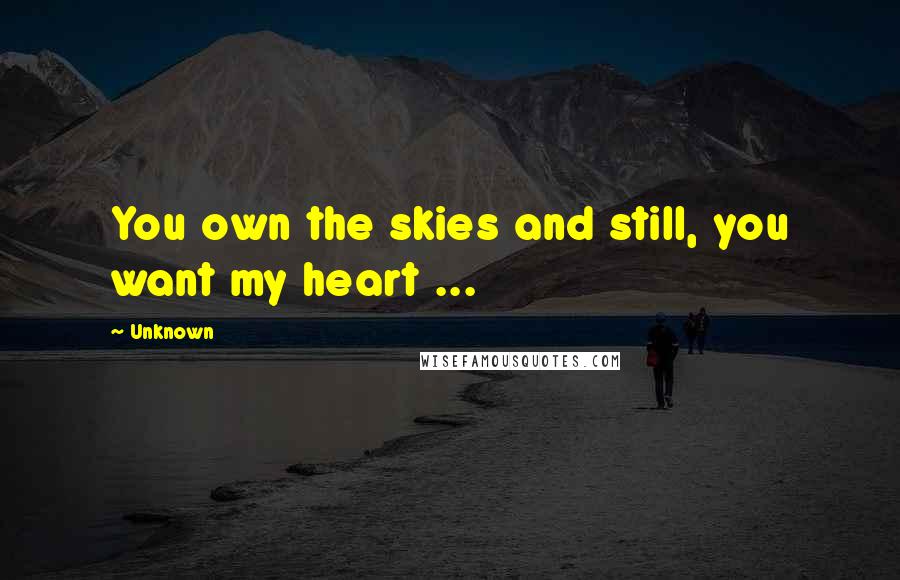 Unknown Quotes: You own the skies and still, you want my heart ...