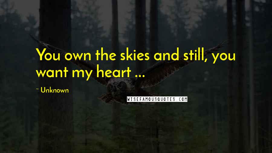 Unknown Quotes: You own the skies and still, you want my heart ...