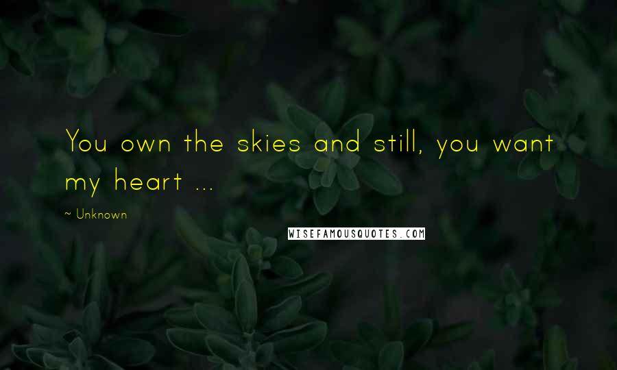 Unknown Quotes: You own the skies and still, you want my heart ...