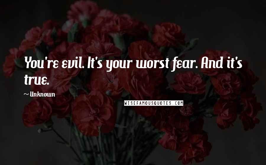 Unknown Quotes: You're evil. It's your worst fear. And it's true.