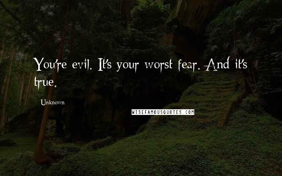 Unknown Quotes: You're evil. It's your worst fear. And it's true.