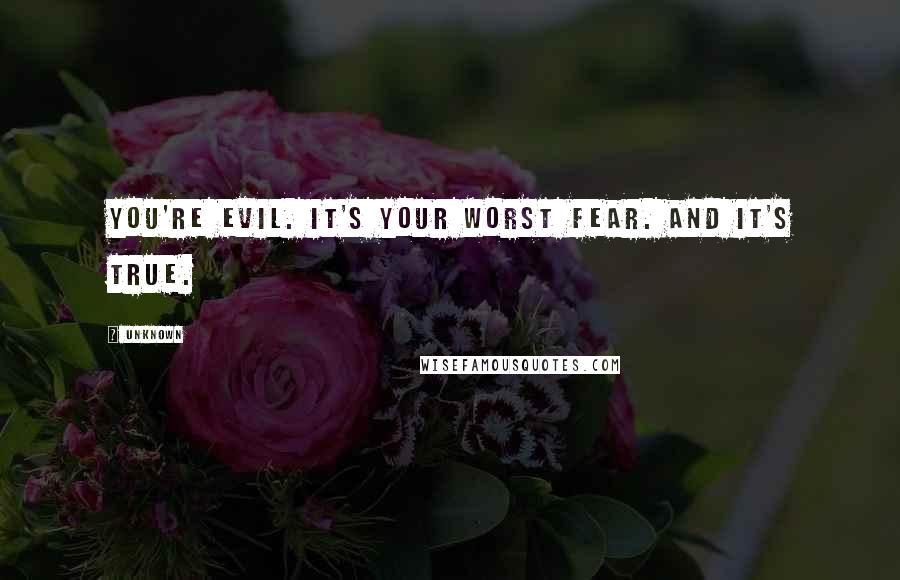 Unknown Quotes: You're evil. It's your worst fear. And it's true.