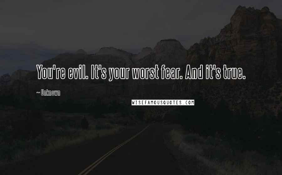 Unknown Quotes: You're evil. It's your worst fear. And it's true.