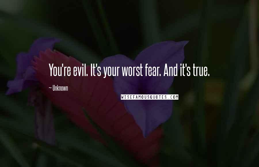 Unknown Quotes: You're evil. It's your worst fear. And it's true.