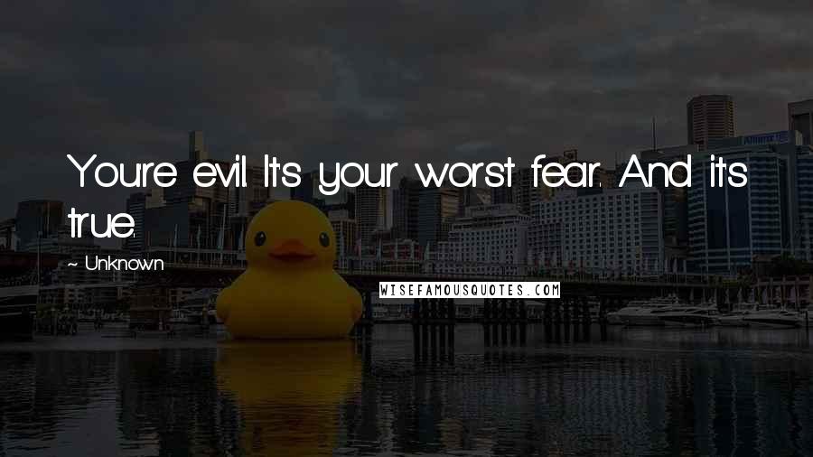 Unknown Quotes: You're evil. It's your worst fear. And it's true.