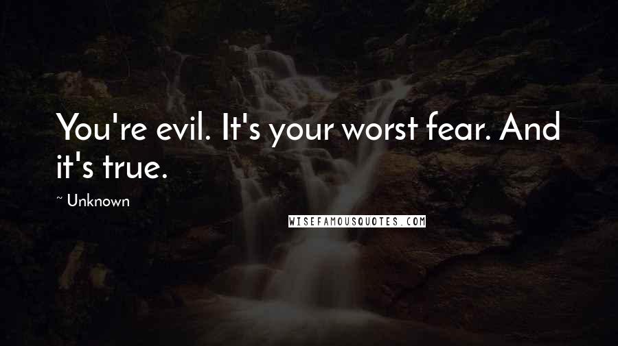 Unknown Quotes: You're evil. It's your worst fear. And it's true.