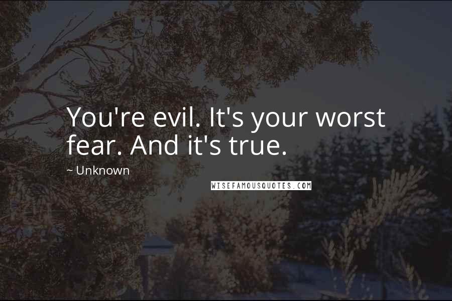 Unknown Quotes: You're evil. It's your worst fear. And it's true.