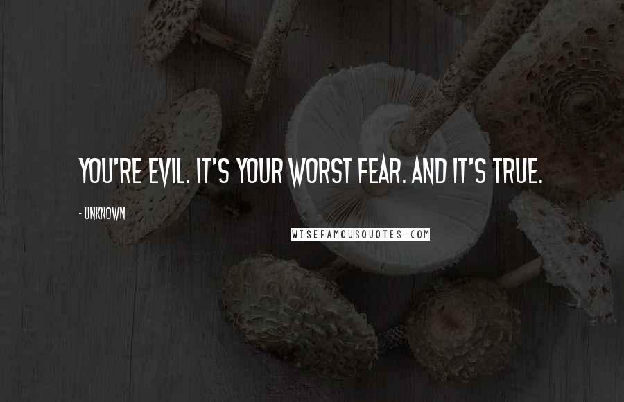 Unknown Quotes: You're evil. It's your worst fear. And it's true.