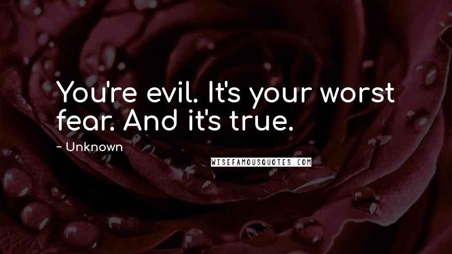 Unknown Quotes: You're evil. It's your worst fear. And it's true.