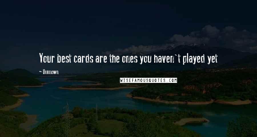 Unknown Quotes: Your best cards are the ones you haven't played yet