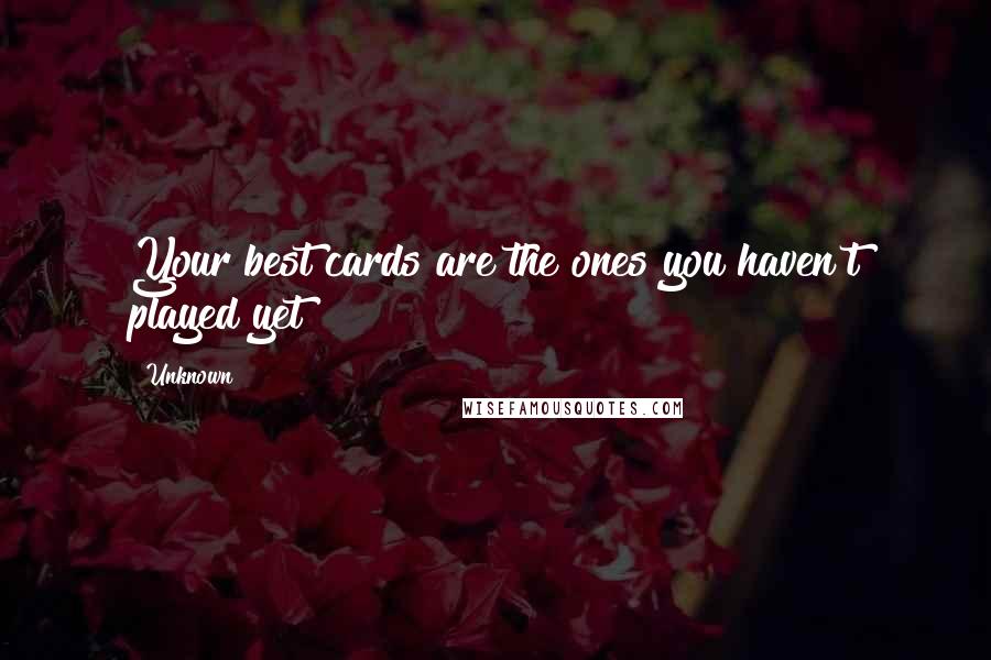 Unknown Quotes: Your best cards are the ones you haven't played yet