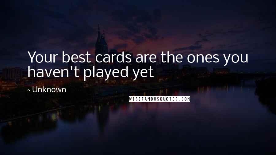 Unknown Quotes: Your best cards are the ones you haven't played yet