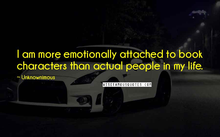 Unknownimous Quotes: I am more emotionally attached to book characters than actual people in my life.