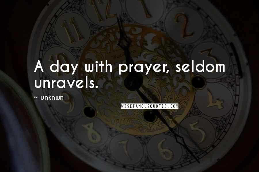 Unknwn Quotes: A day with prayer, seldom unravels.