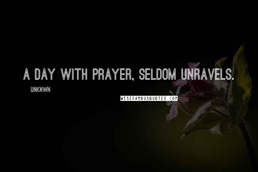 Unknwn Quotes: A day with prayer, seldom unravels.