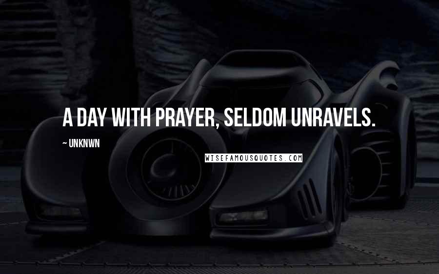 Unknwn Quotes: A day with prayer, seldom unravels.