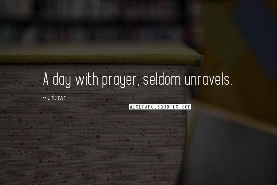 Unknwn Quotes: A day with prayer, seldom unravels.