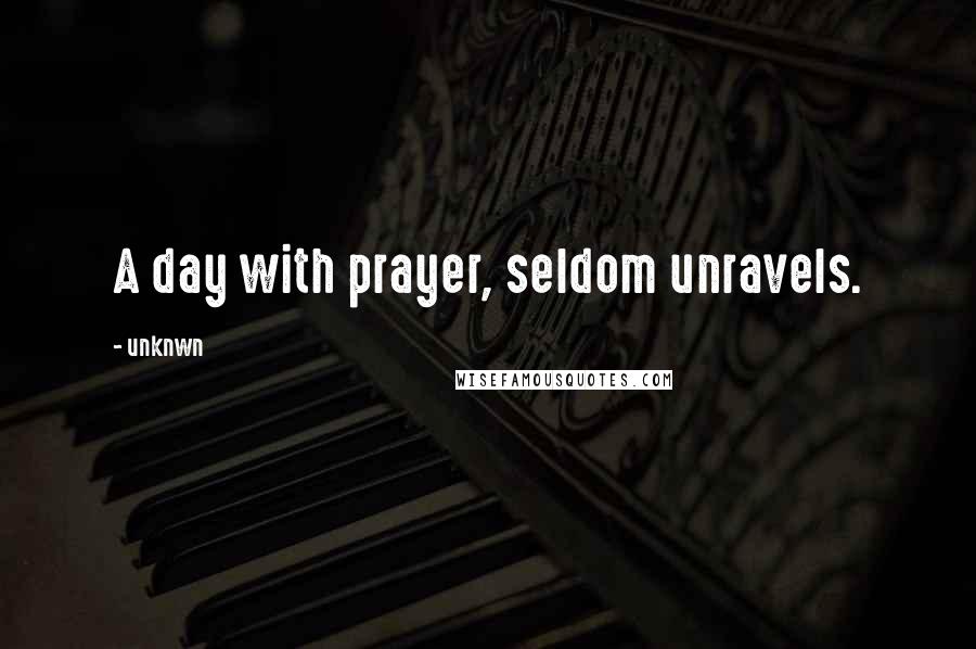 Unknwn Quotes: A day with prayer, seldom unravels.