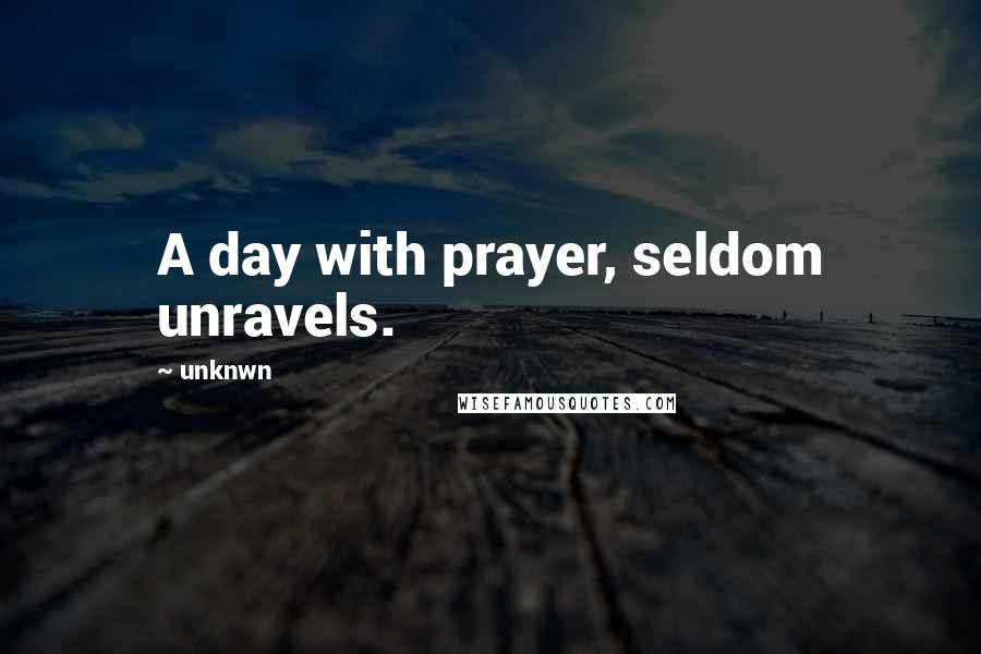 Unknwn Quotes: A day with prayer, seldom unravels.