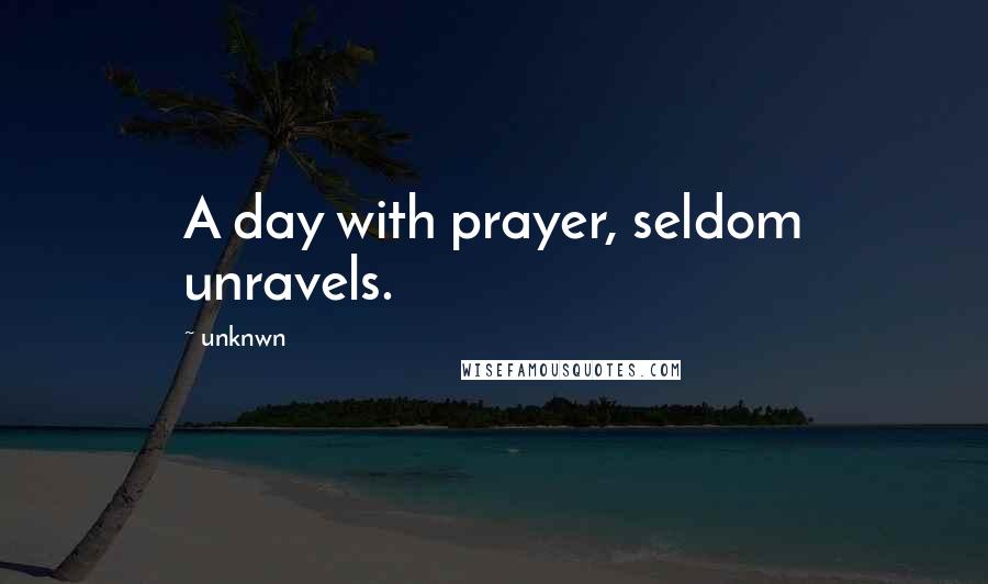 Unknwn Quotes: A day with prayer, seldom unravels.