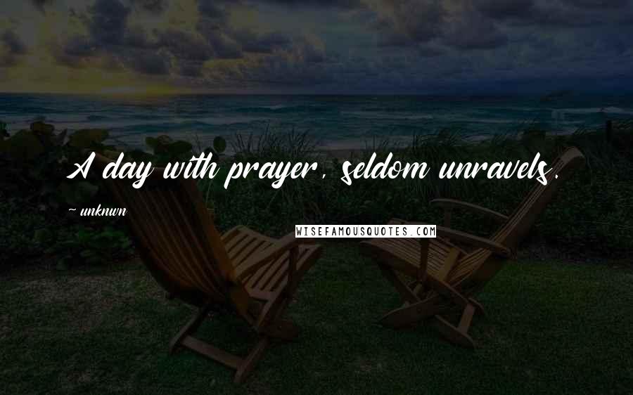 Unknwn Quotes: A day with prayer, seldom unravels.