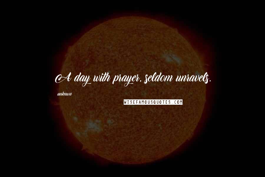 Unknwn Quotes: A day with prayer, seldom unravels.